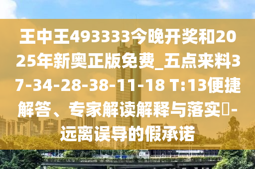 王中王493333今晚開獎和2025年新奧正版免費_五點來料37-34-28-38-11-18 T:13便捷解答、專家解讀解釋與落實?-遠離誤導(dǎo)的假承諾